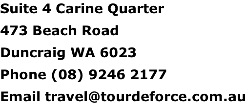 Suite 4 Carine Quarter 473 Beach Road Duncraig WA 6023 Phone (08) 9246 2177 Email travel@tourdeforce.com.au